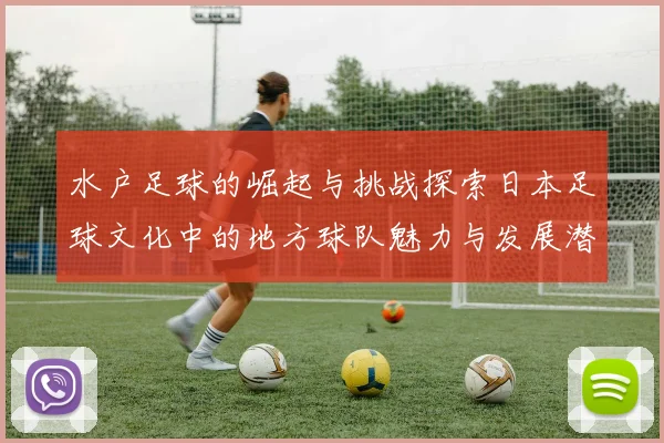 水户足球的崛起与挑战探索日本足球文化中的地方球队魅力与发展潜力