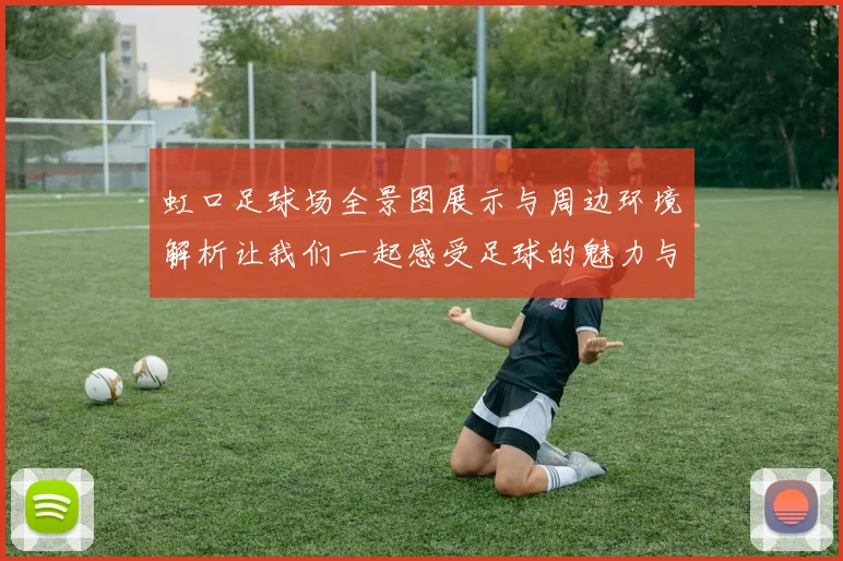 虹口足球场全景图展示与周边环境解析让我们一起感受足球的魅力与激情