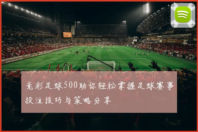 竞彩足球500助你轻松掌握足球赛事投注技巧与策略分享