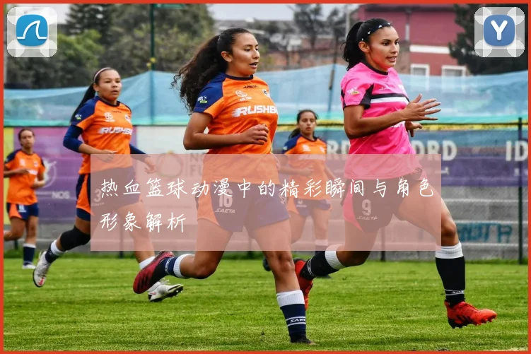 热血篮球动漫中的精彩瞬间与角色形象解析