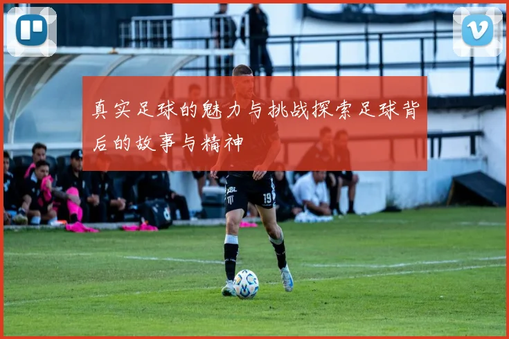 真实足球的魅力与挑战探索足球背后的故事与精神