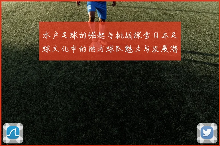 水户足球的崛起与挑战探索日本足球文化中的地方球队魅力与发展潜力